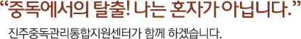 중독에서의 탈출! 나는 혼자가 아니다. 진주중독관리통합지원센터가 함께 하겠습니다.